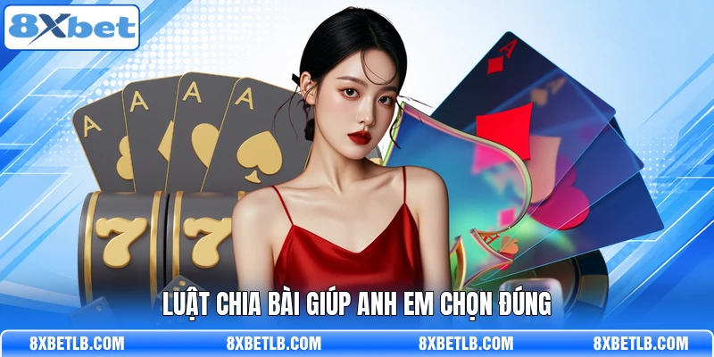 Luật chia bài giúp anh em chọn đúng