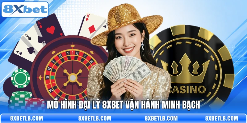 Mô hình đại lý 8XBET vận hành minh bạch