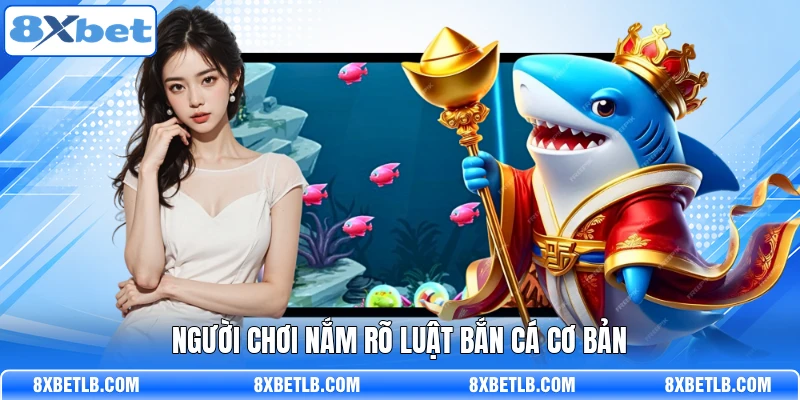 Người chơi nắm rõ luật bắn cá cơ bản