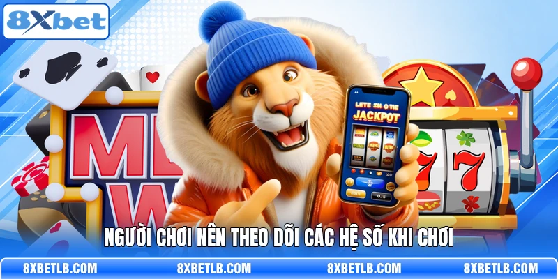 Người chơi nên theo dõi các hệ số khi chơi