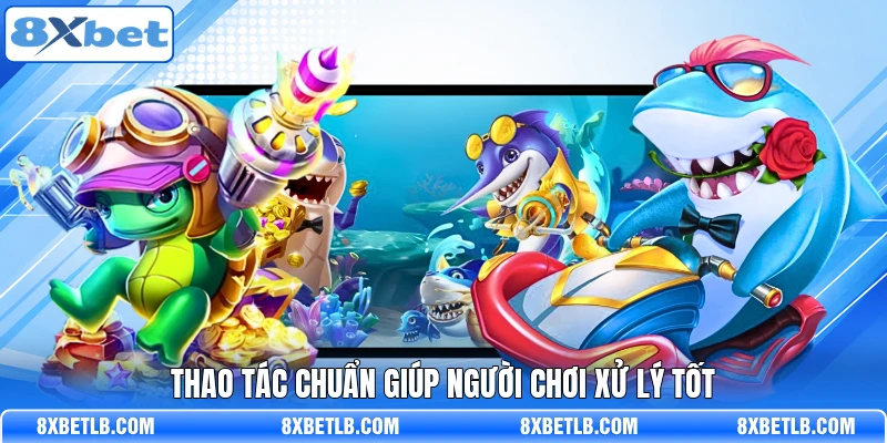 Thao tác chuẩn giúp người chơi xử lý tốt